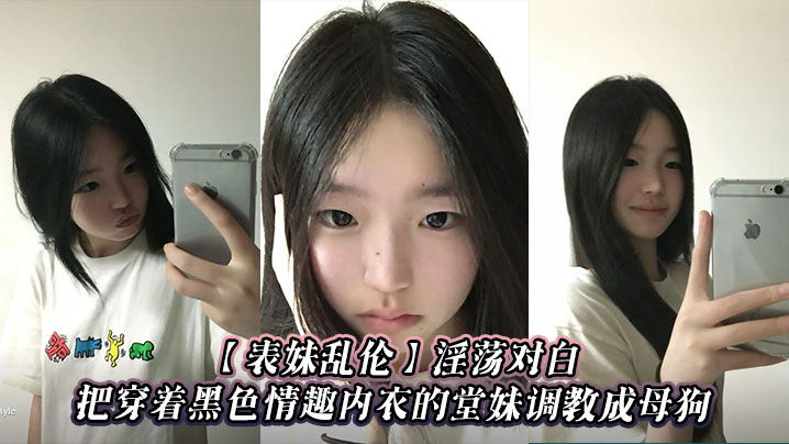 【表妹乱伦】淫荡对白，把穿着黑色情趣内衣的堂妹调教成母狗